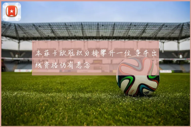 本菲卡欧冠积分榜攀升一位 争夺出线资格仍有悬念