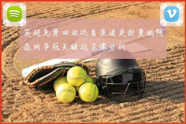 英超免费回放观看渠道更新曼城阿森纳争冠关键战录像分析