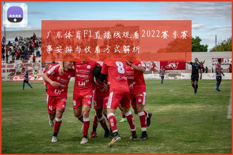 广东体育F1直播线观看2022赛季赛事安排与收看方式解析