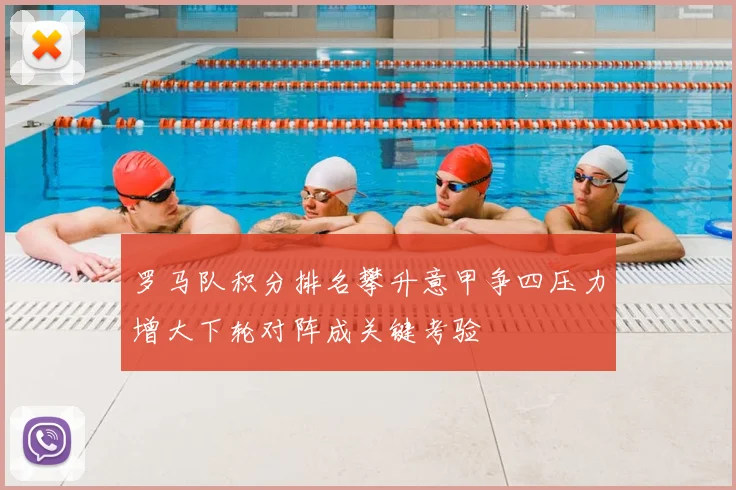 罗马队积分排名攀升意甲争四压力增大下轮对阵成关键考验