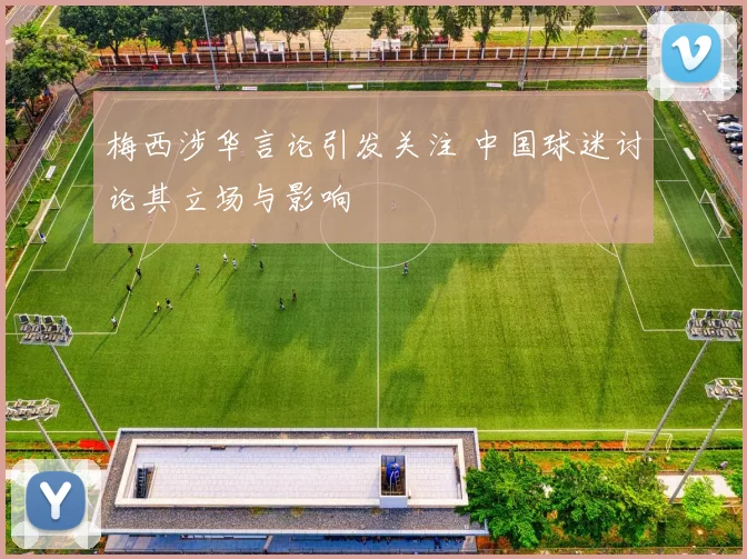 梅西涉华言论引发关注 中国球迷讨论其立场与影响