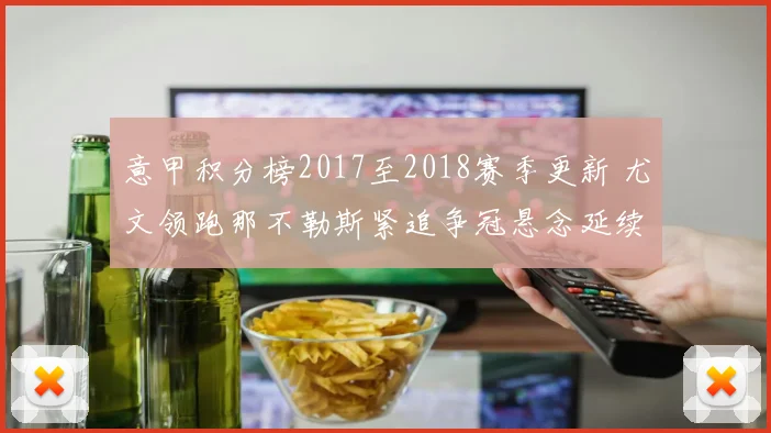 意甲积分榜2017至2018赛季更新 尤文领跑那不勒斯紧追争冠悬念延续