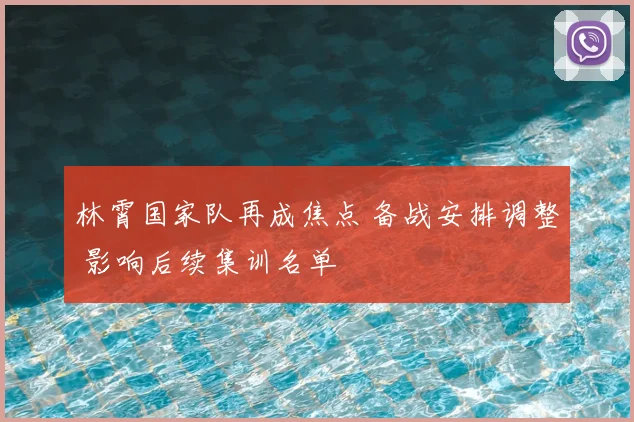 林霄国家队再成焦点 备战安排调整 影响后续集训名单