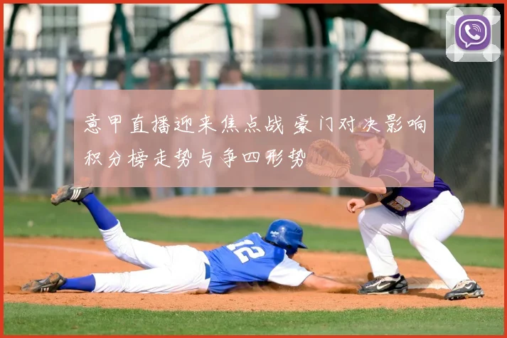 意甲直播迎来焦点战 豪门对决影响积分榜走势与争四形势