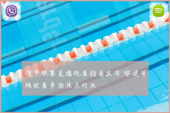 德甲联赛直播观看指南发布 球迷可线收看多场焦点对决