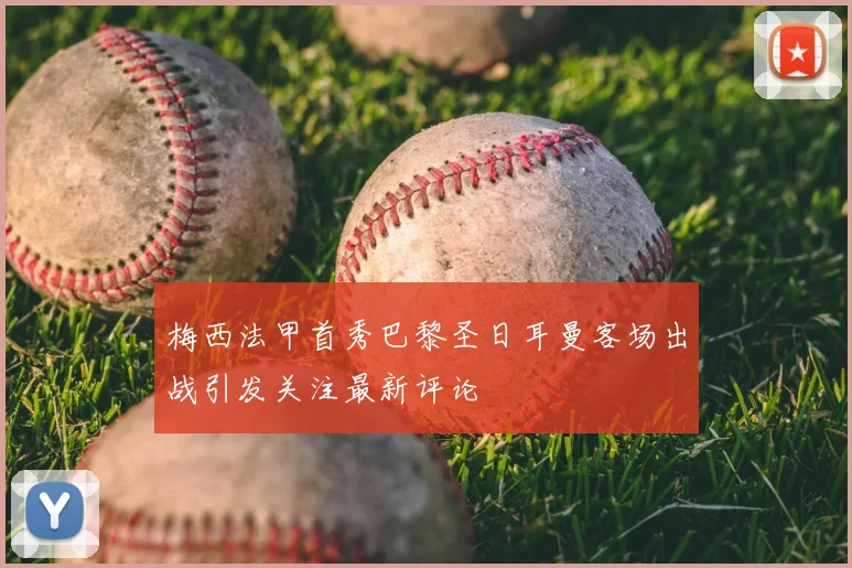 梅西法甲首秀巴黎圣日耳曼客场出战引发关注最新评论