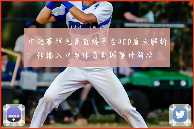 中超赛程免费直播平台app看点解析：转播入口与体育新闻事件解读