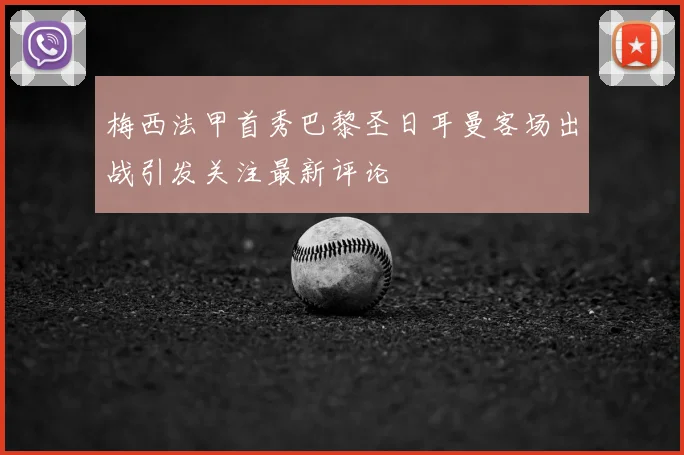 梅西法甲首秀巴黎圣日耳曼客场出战引发关注最新评论