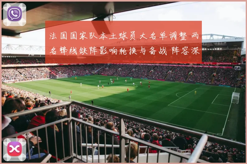 法国国家队本土球员大名单调整 两名锋线缺阵影响轮换与备战 阵容深度考验