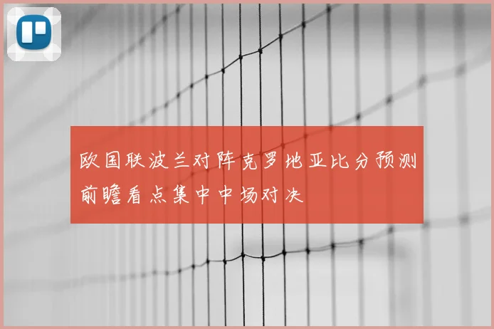欧国联波兰对阵克罗地亚比分预测前瞻看点集中中场对决