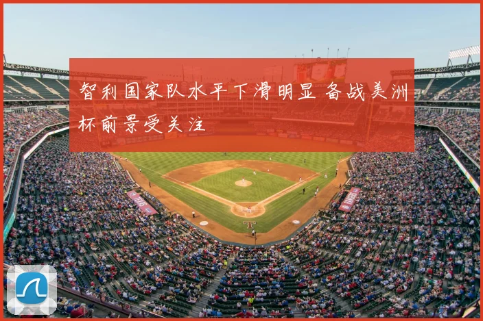 智利国家队水平下滑明显 备战美洲杯前景受关注