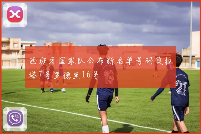 西班牙国家队公布新名单号码莫拉塔7号罗德里16号