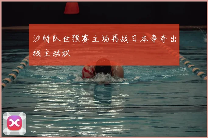 沙特队世预赛主场再战日本争夺出线主动权