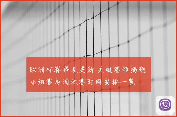 欧洲杯赛事表更新 关键赛程揭晓 小组赛与淘汰赛时间安排一览