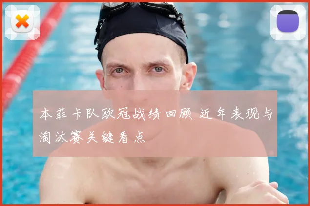 本菲卡队欧冠战绩回顾 近年表现与淘汰赛关键看点