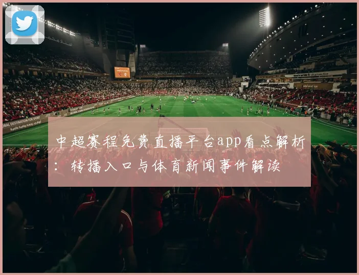 中超赛程免费直播平台app看点解析：转播入口与体育新闻事件解读