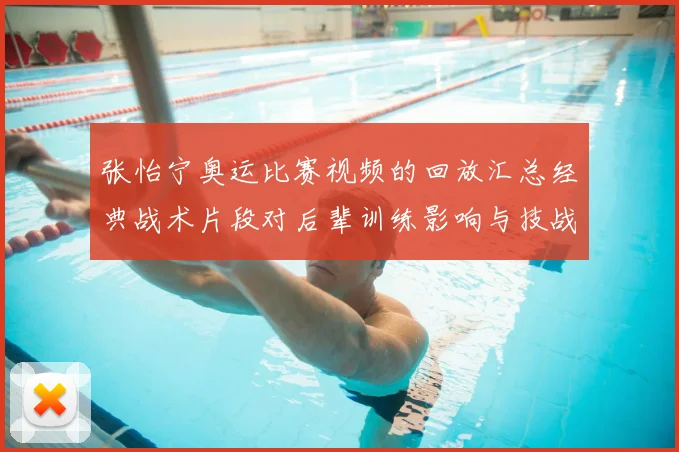 张怡宁奥运比赛视频的回放汇总经典战术片段对后辈训练影响与技战术解析