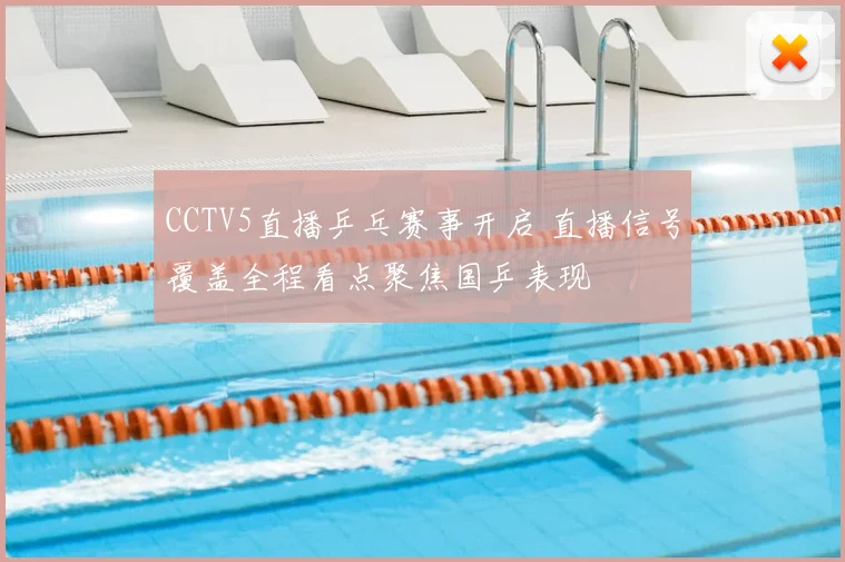 CCTV5直播乒乓赛事开启 直播信号覆盖全程看点聚焦国乒表现