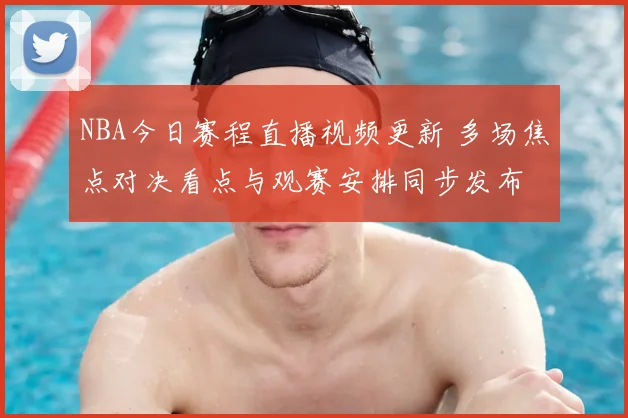 NBA今日赛程直播视频更新 多场焦点对决看点与观赛安排同步发布