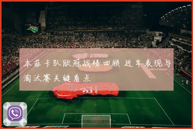 本菲卡队欧冠战绩回顾 近年表现与淘汰赛关键看点