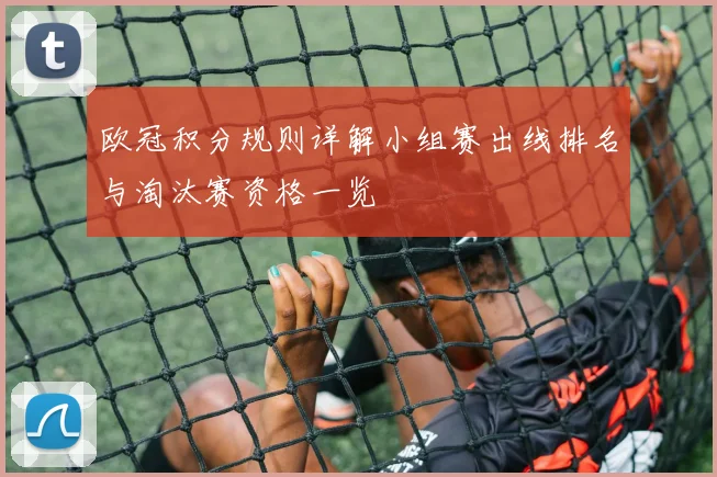 欧冠积分规则详解小组赛出线排名与淘汰赛资格一览
