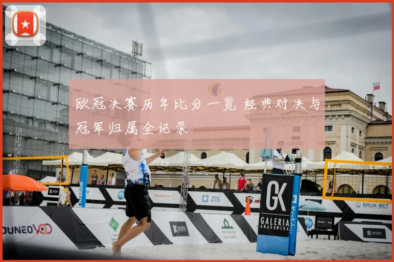 欧冠决赛历年比分一览 经典对决与冠军归属全记录