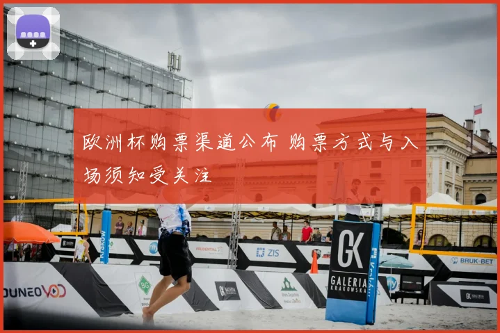 欧洲杯购票渠道公布 购票方式与入场须知受关注